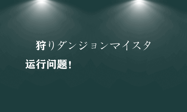 姫狩りダンジョンマイスター运行问题！