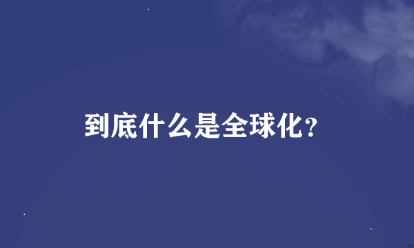 到底什么是全球化？