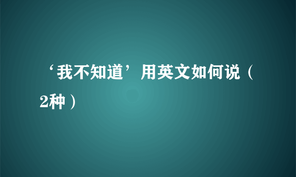 ‘我不知道’用英文如何说（2种）