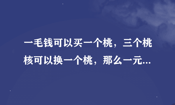 一毛钱可以买一个桃，三个桃核可以换一个桃，那么一元钱可以买多小个桃？