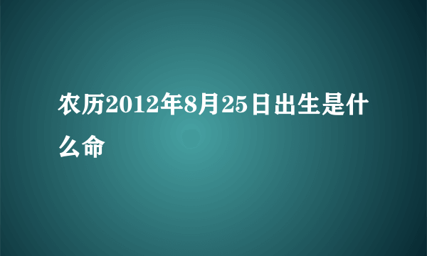 农历2012年8月25日出生是什么命