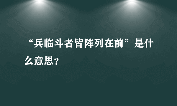 “兵临斗者皆阵列在前”是什么意思？