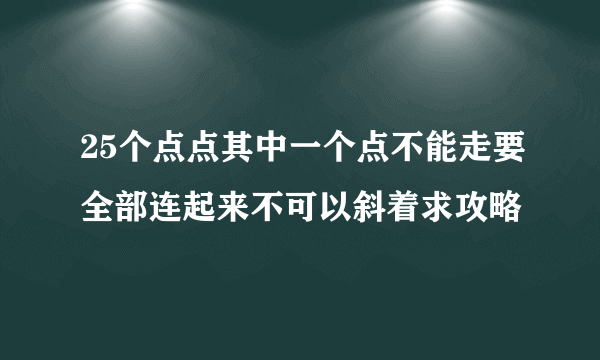 25个点点其中一个点不能走要全部连起来不可以斜着求攻略