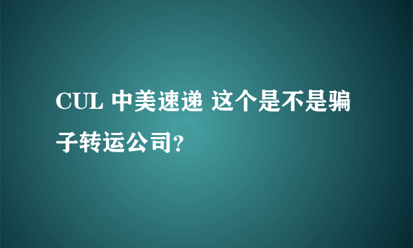 CUL 中美速递 这个是不是骗子转运公司？