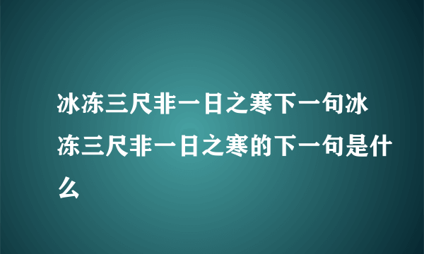 冰冻三尺非一日之寒下一句冰冻三尺非一日之寒的下一句是什么