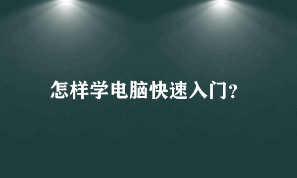 怎样学电脑快速入门？