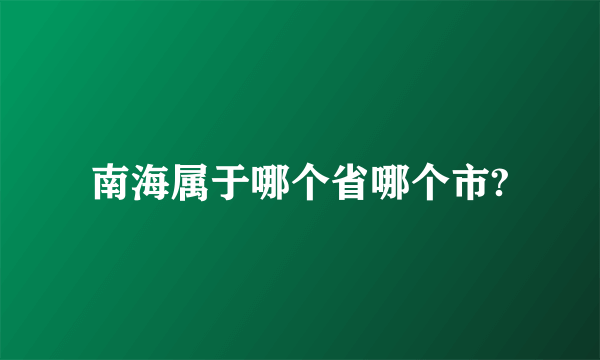 南海属于哪个省哪个市?