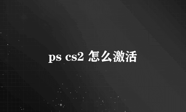 ps cs2 怎么激活