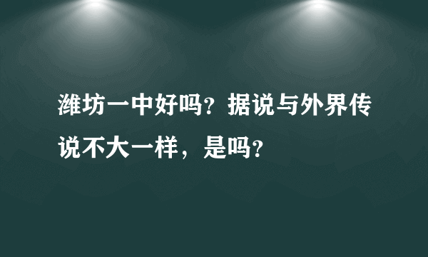 潍坊一中好吗？据说与外界传说不大一样，是吗？