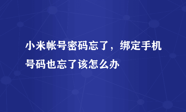 小米帐号密码忘了，绑定手机号码也忘了该怎么办