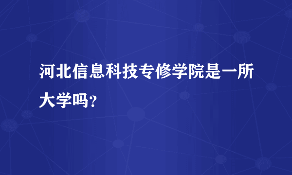 河北信息科技专修学院是一所大学吗？