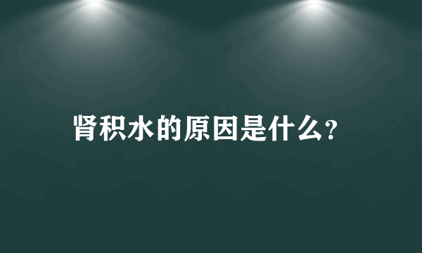 肾积水的原因是什么？