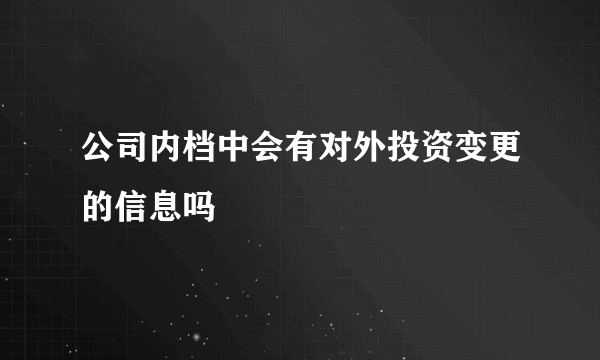 公司内档中会有对外投资变更的信息吗