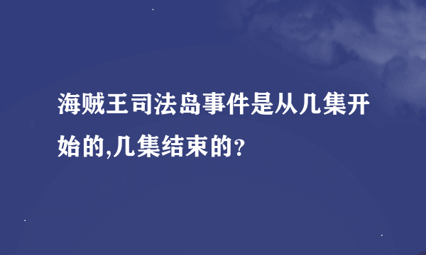 海贼王司法岛事件是从几集开始的,几集结束的？