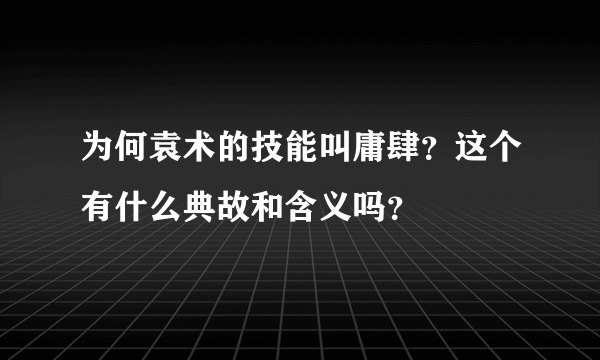 为何袁术的技能叫庸肆？这个有什么典故和含义吗？