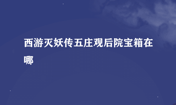 西游灭妖传五庄观后院宝箱在哪