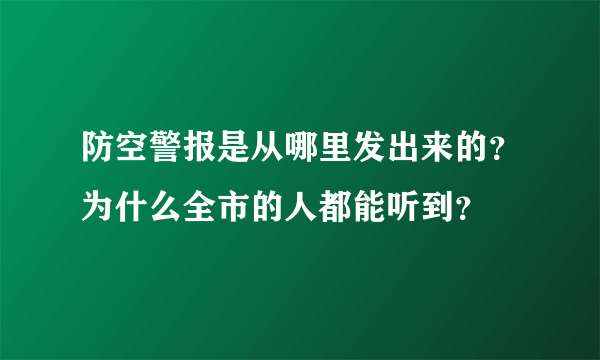 防空警报是从哪里发出来的？为什么全市的人都能听到？