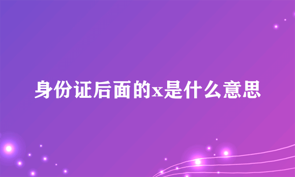 身份证后面的x是什么意思