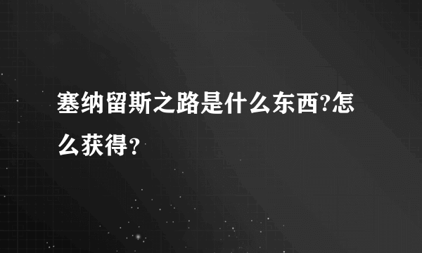 塞纳留斯之路是什么东西?怎么获得？