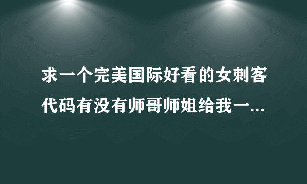 求一个完美国际好看的女刺客代码有没有师哥师姐给我一个 谢谢