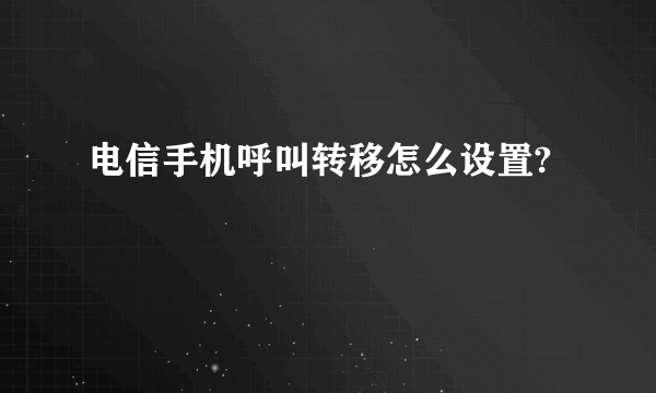 电信手机呼叫转移怎么设置?