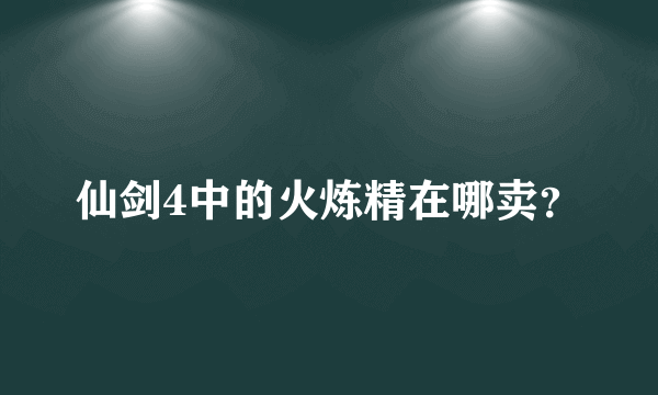 仙剑4中的火炼精在哪卖？