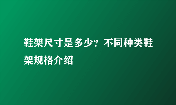 鞋架尺寸是多少？不同种类鞋架规格介绍