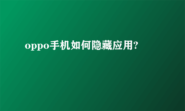 oppo手机如何隐藏应用?