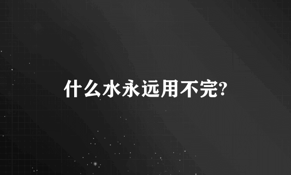 什么水永远用不完?