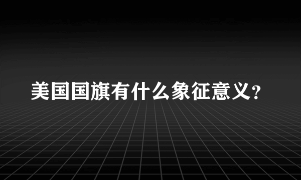 美国国旗有什么象征意义？