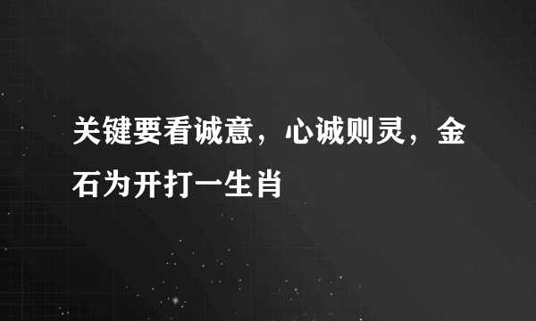 关键要看诚意，心诚则灵，金石为开打一生肖