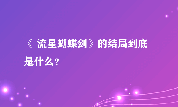 《 流星蝴蝶剑》的结局到底是什么？