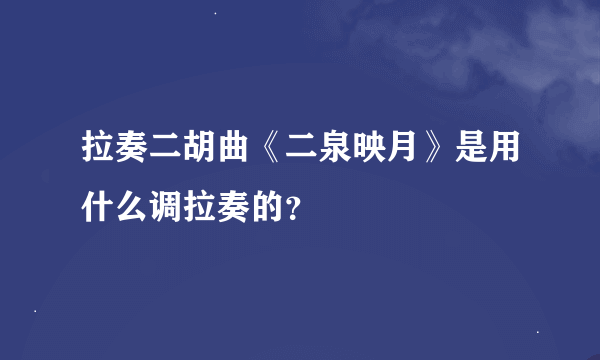 拉奏二胡曲《二泉映月》是用什么调拉奏的？