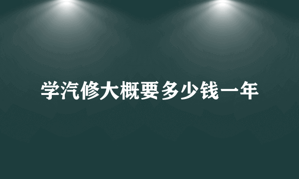 学汽修大概要多少钱一年