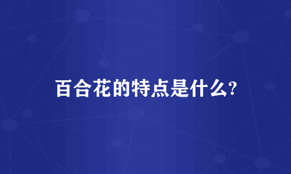 百合花的特点是什么?