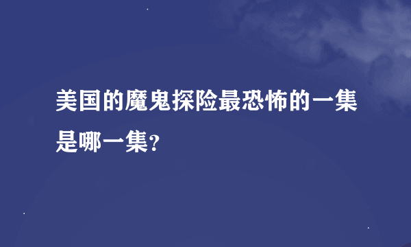 美国的魔鬼探险最恐怖的一集是哪一集？