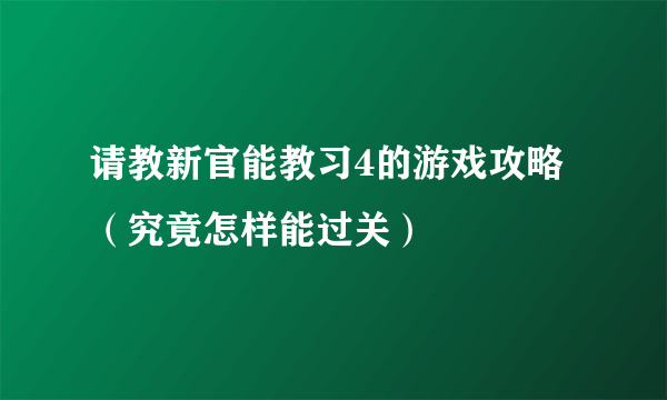 请教新官能教习4的游戏攻略（究竟怎样能过关）