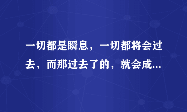 一切都是瞬息，一切都将会过去，而那过去了的，就会成为亲切的思念 是普希金的哪首诗？