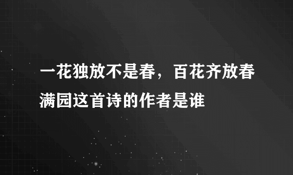 一花独放不是春，百花齐放春满园这首诗的作者是谁