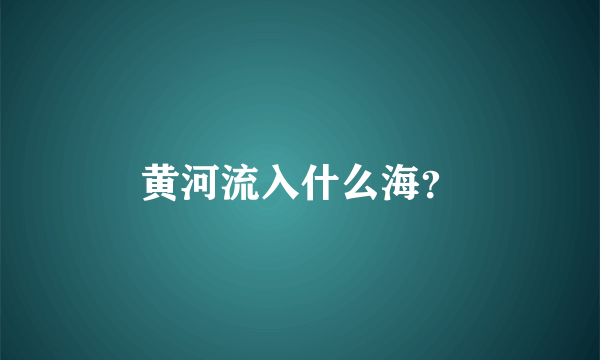 黄河流入什么海？