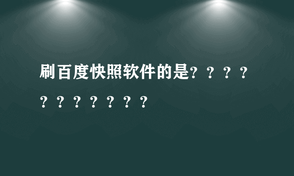 刷百度快照软件的是？？？？？？？？？？？