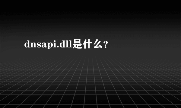 dnsapi.dll是什么？