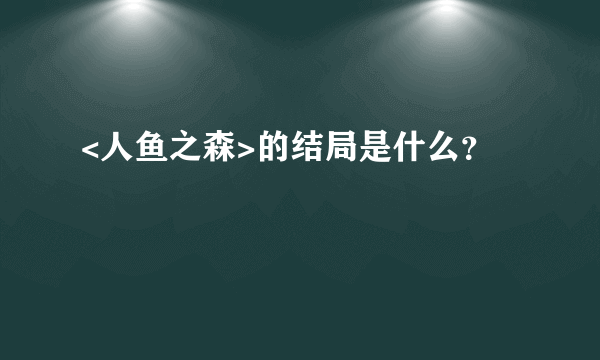 <人鱼之森>的结局是什么？