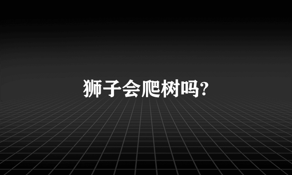 狮子会爬树吗?