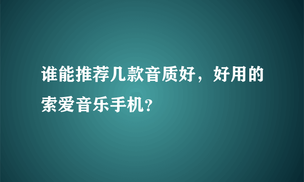 谁能推荐几款音质好，好用的索爱音乐手机？