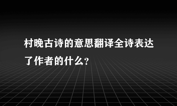 村晚古诗的意思翻译全诗表达了作者的什么？