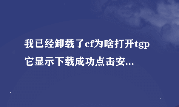 我已经卸载了cf为啥打开tgp它显示下载成功点击安装 是我没删除成功吗