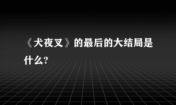 《犬夜叉》的最后的大结局是什么?