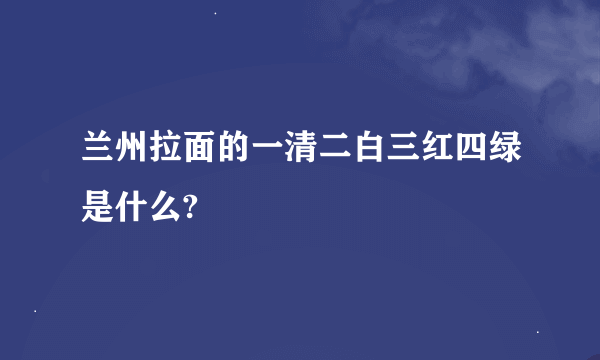 兰州拉面的一清二白三红四绿是什么?