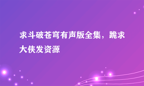 求斗破苍穹有声版全集，跪求大侠发资源